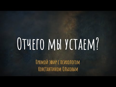 Видео: От чего мы устаем? Эфир с психотерапевтом Константином Ольховым