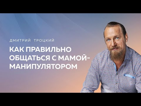 Видео: КАК ПРАВИЛЬНО ОБЩАТЬСЯ С МАМОЙ-МАНИПУЛЯТОРОМ. Дмитрий Троцкий
