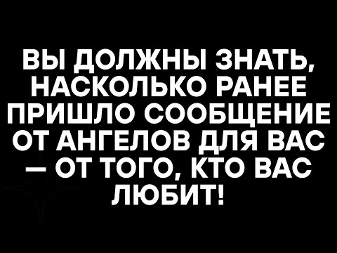 Видео: ВЫ ДОЛЖНЫ ЗНАТЬ, НАСКОЛЬКО РАНЕЕ ПРИШЛО СООБЩЕНИЕ ОТ АНГЕЛОВ ДЛЯ ВАС — ОТ ТОГО, КТО ВАС ЛЮБИТ