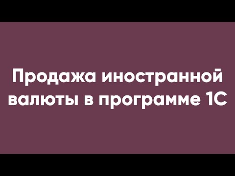 Видео: Продажа иностранной валюты в программе 1С
