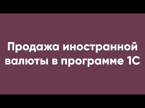 Видео: Продажа иностранной валюты в программе 1С