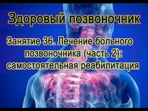 Видео: Занятие 36. Тактика лечения больного позвоночника (часть 2): реабилитация,проводимая самостоятельно.