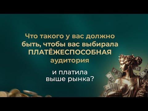 Видео: Что такого у вас должно быть, чтобы вас выбирала ПЛАТЁЖЕСПОСОБНАЯ аудитория и платила выше рынка?