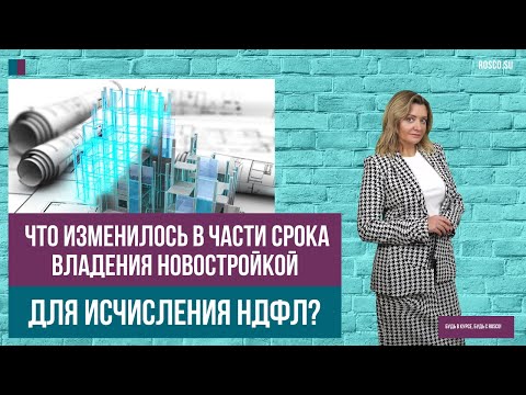 Видео: Что изменилось в части срока владения новостройкой для исчисления НДФЛ?