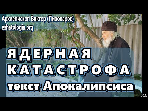 Видео: ЯДЕРНАЯ КАТАСТРОФА. Текст Апокалипсиса – архиепископ Виктор (Пивоваров)