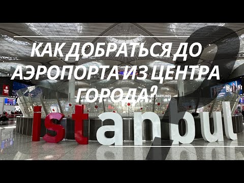 Видео: КАК ДОБРАТЬСЯ ИЗ ЦЕНТРА ГОРОДА ДО АЭРОПОРТА IST И ОБРАТНО В ЦЕНТР?