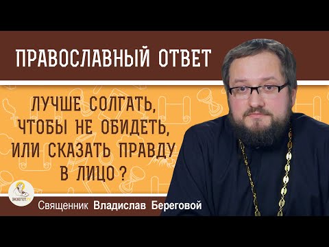 Видео: СОЛГАТЬ, ЧТОБЫ НЕ ОБИДЕТЬ, ИЛИ СКАЗАТЬ ПРАВДУ В ЛИЦО ?  Священник Владислав Береговой