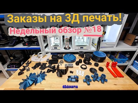 Видео: Заказы на 3Д печать. Недельный обзор №18.