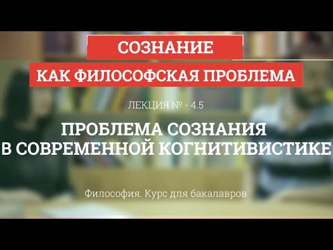 Видео: 4.5 Проблема сознания в современной когнитивистике - Философия для бакалавров