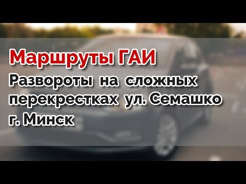Видео: Маршруты ГАИ. Развороты на сложных перекрестках ул. Семашко г.МИНСК