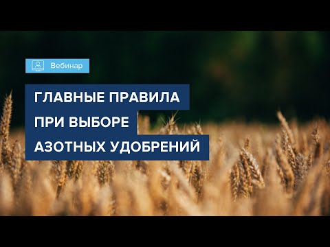 Видео: Вебинар "ГЛАВНЫЕ ПРАВИЛА ПРИ ВЫБОРЕ АЗОТНЫХ УДОБРЕНИЙ"