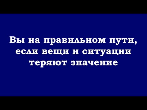 Видео: Вы на правильном пути, если вещи и ситуации теряют значение