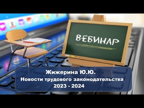 Видео: Вебинар: "Новости трудового законодательства 2023 - 2024"