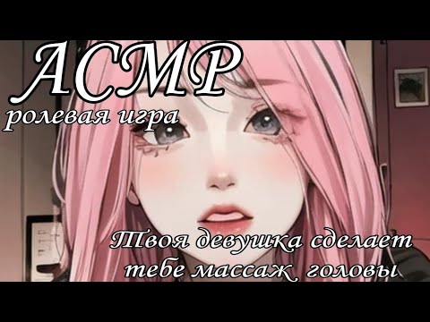 Видео: АСМР Твоя девушка делает тебе массаж головы♡