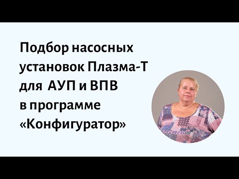 Видео: Подбор насосных установок Плазма-Т в системы АУП и ВПВ в программе «Конфигуратор»