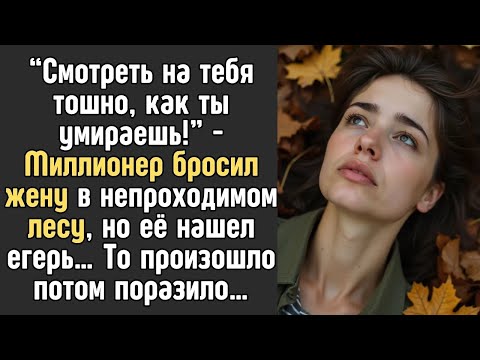 Видео: Смотреть на тебя тошно, как ты умираешь! Миллионер бросил жену в лесу, но её нашел егерь    а ед