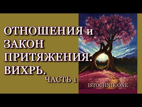Видео: Отношения и Закон Притяжения.  Вихрь. | Часть 1