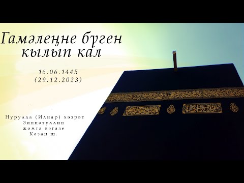Видео: Гамәлеңне бүген кылып кал — Җомга вәгазе 29.12.2023 г.