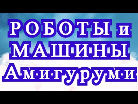 Видео: Потрясающие вязаные роботы и машины Амигуруми - подборка