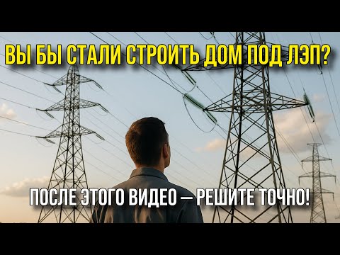 Видео: Вы бы стали строить дом под ЛЭП? После этого видео — решите точно