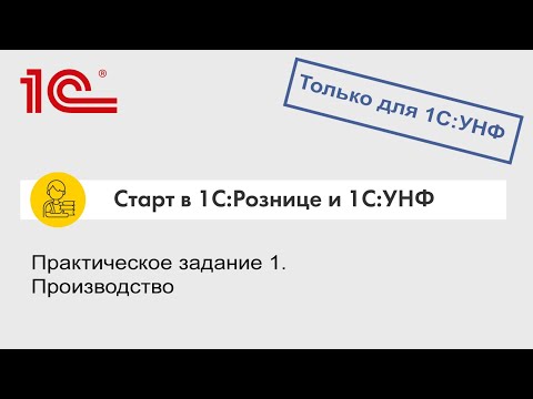 Видео: Практическое задание 1. Производство (только для 1С:УНФ)