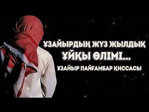 Видео: ҰЗАЙЫРДЫҢ ЖҮЗ ЖЫЛДЫҚ ҰЙҚЫ ӨЛІМІ...ҰЗАЙЫР ПАЙҒАМБАР ҚИССАСЫ...