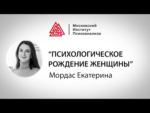 Видео: Лекция Екатерины Мордас "Психологическое рождение женщины". Мастер-марафон по психоанализу