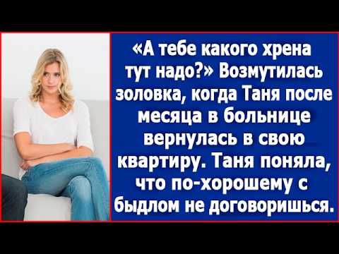 Видео: Золовка стала возмущаться, когда Таня вернулась к себе в квартиру после месяца в больнице.