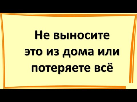 Видео: Не давайте эти вещи из дома никому и никогда, иначе безденежье поселится в доме