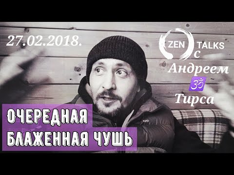 Видео: Андрей Дзен Тирса: Очередная блаженная чушь. Ответы на вопросы искателей. 27.02.2018