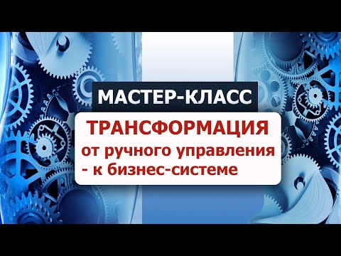 Видео: [Целевое управление] Трансформация: от ручного управления к бизнес-системе