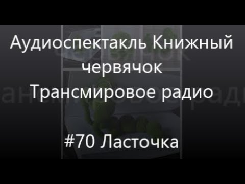 Видео: #70 Ласточка - Аудиоспектакль Книжный червячок, Трансмировое радио