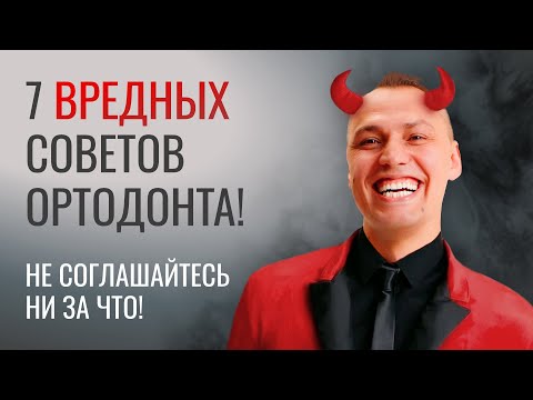 Видео: 7 ВРЕДНЫХ СОВЕТОВ ОРТОДОНТА. Не соглашайтесь ни за что!