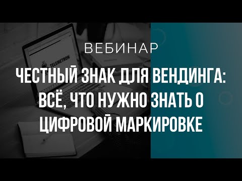 Видео: Вебинар. Честный ЗНАК для вендинга: все, что нужно знать о цифровой маркировке