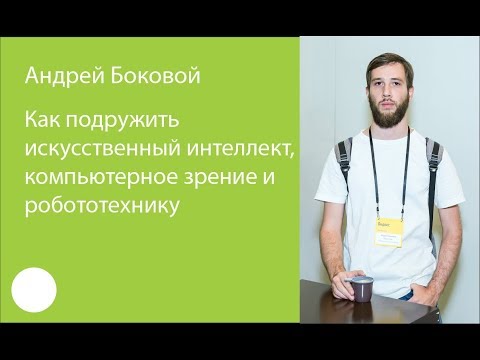 Видео: 072. Как подружить искусственный интеллект, компьютерное зрение и робототехнику – Андрей Боковой
