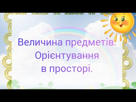 Видео: Величина предметів. Орієнтування в просторі.