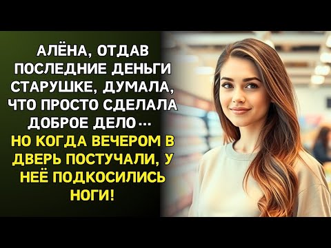 Видео: Алёна отдала ПОСЛЕДНИЕ ДЕНЬГИ старушке, но когда вечером постучали в дверь, У НЕЁ ПОДКОСИЛИСЬ НОГИ!