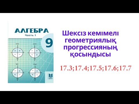 Видео: 9 сынып Алгебра  Шексіз кемімелі геометриялық прогрессияның қосындысы.№17.3-17.7есептер