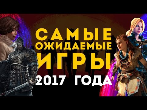 Видео: Самые ожидаемые игры 2017 года