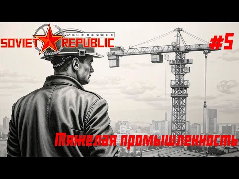 Видео: Тяжелая промышленность // Workers & Resources: Soviet Republic // Серия 5 #сторитейллинг