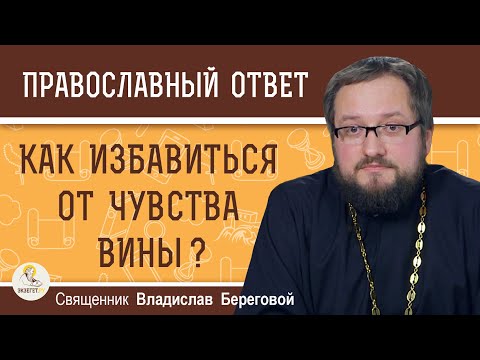 Видео: КАК ИЗБАВИТЬСЯ ОТ ЧУВСТВА ВИНЫ ?  Священник Владислав Береговой