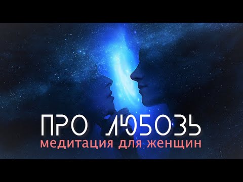 Видео: МЕДИТАЦИЯ ПРО ЛЮБОВЬ. Для женщин