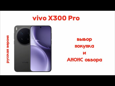 Видео: выбор и покупка vivo x300 pro русской версии. анонс обзора