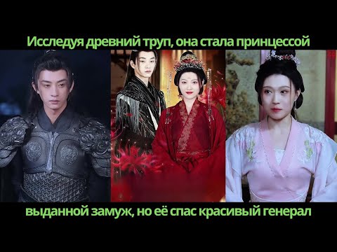 Видео: Исследуя древний труп, она стала принцессой, выданной замуж, но её спас красивый генерал