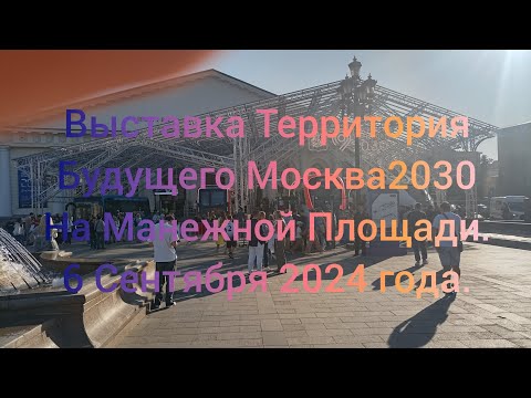 Видео: Выставка Территория Будущего Москва2030 на Манежной Площади. 6 Сентября 2024 Года.