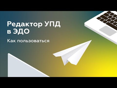 Видео: УПД в ЭДО: как пользоваться электронным универсальным передаточным документом?