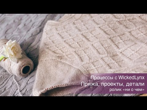 Видео: Процессы с WickedLynx. Пряжа, проекты, детали. Март