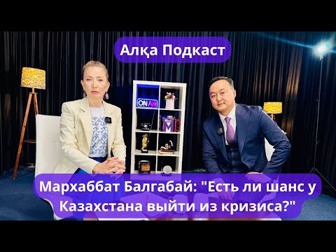 Видео: Мархаббат Балгабай: "Есть ли шанс у Казахстана выйти из кризиса?"  Алқа Подкаст