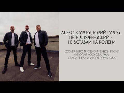 Видео: Алекс Згуряну, Юрий Гуров, Пётр Длужневский - Не вставай на колени (cover-версия)