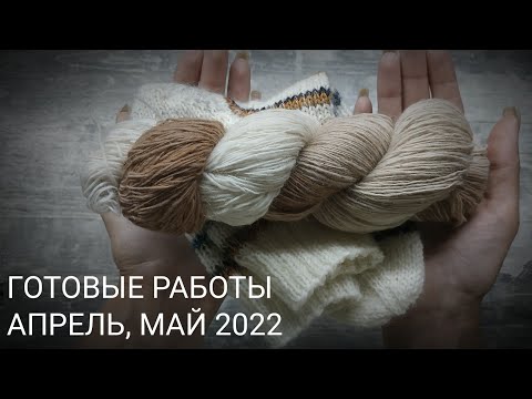 Видео: ГОТОВЫЕ РАБОТЫ Вязание апрель-май 2022